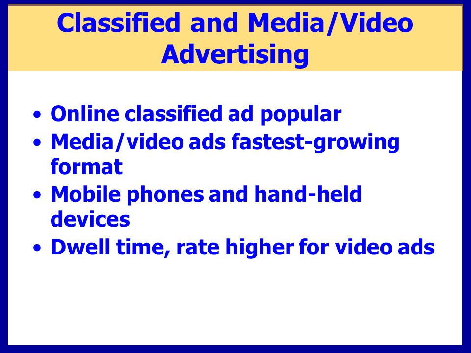 Classified and Media/Video Advertising Online classified ad popular Media/video ads fastest-growing format Mobile phones and hand-held devices Dwell time, rate higher for video ads