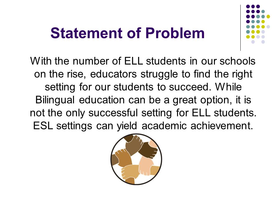 Statement of Problem With the number of ELL students in our schools on the rise, educators struggle to find the right setting for our students to succeed.