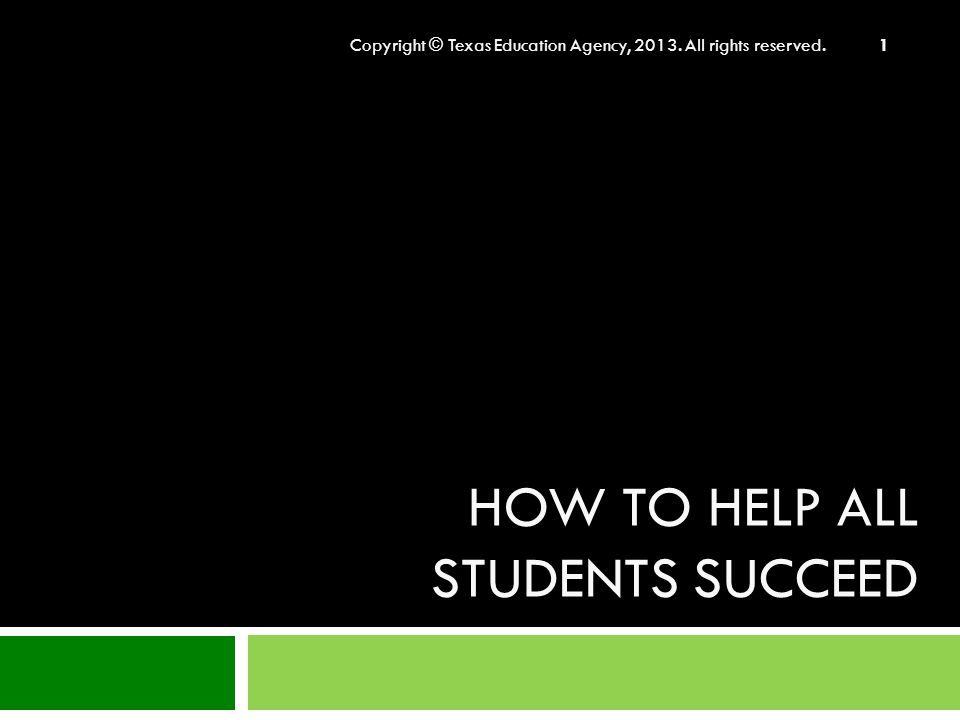 HOW TO HELP ALL STUDENTS SUCCEED Copyright © Texas Education Agency, All rights reserved. 1