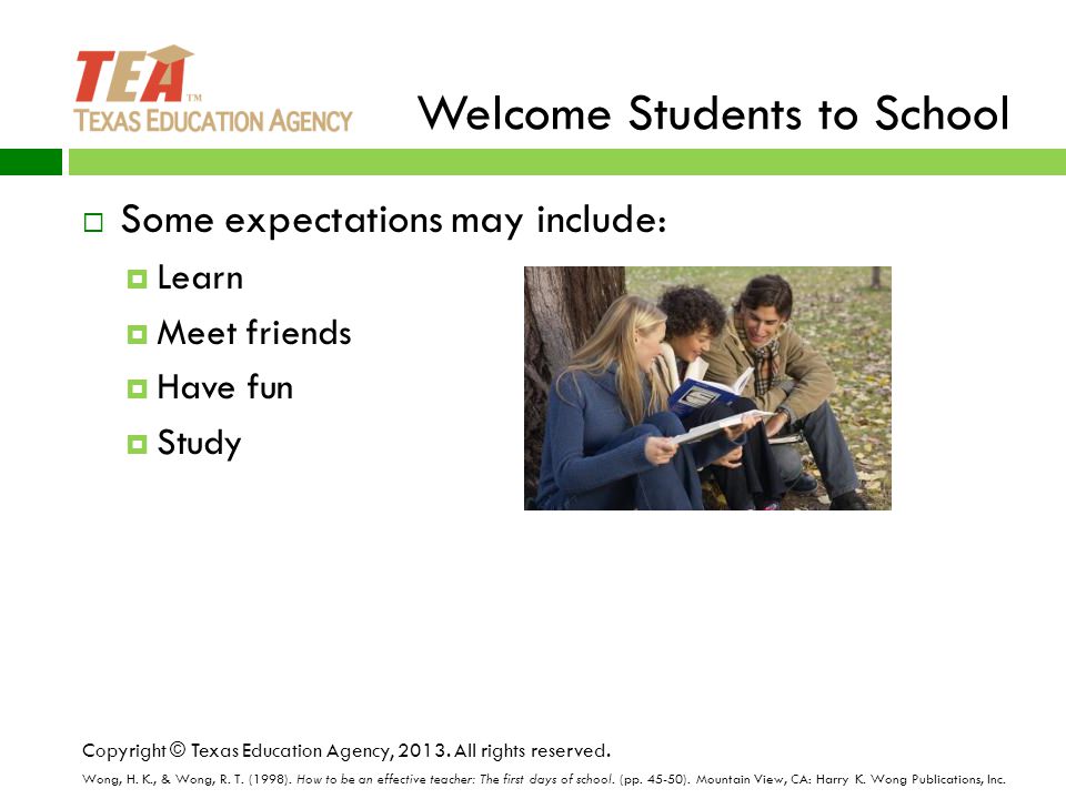Welcome Students to School  Some expectations may include:  Learn  Meet friends  Have fun  Study Copyright © Texas Education Agency, 2013.