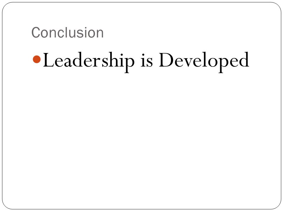 Conclusion Leadership is Developed