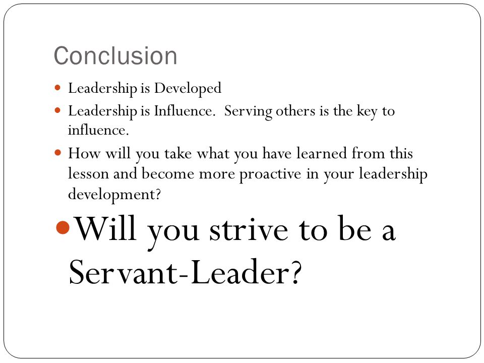 Conclusion Leadership is Developed Leadership is Influence.