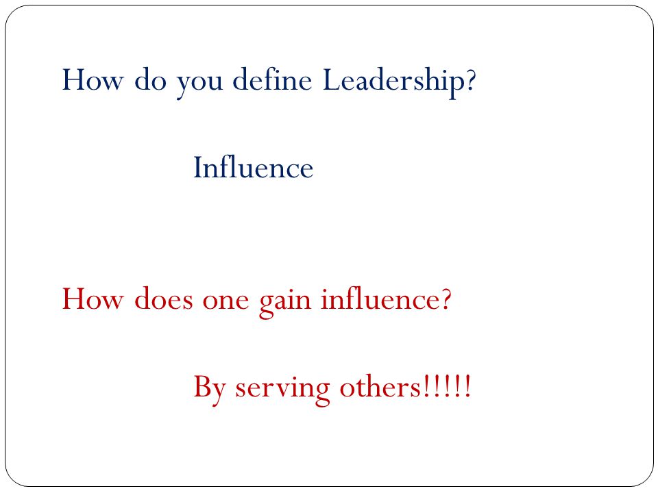 How do you define Leadership Influence How does one gain influence By serving others!!!!!
