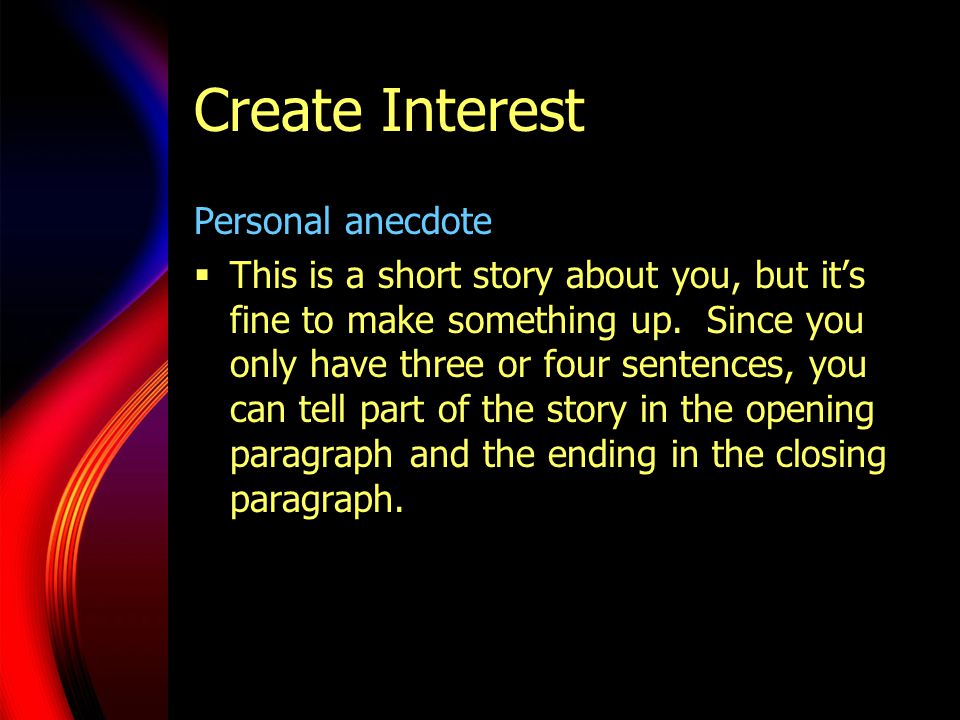 Create Interest Personal anecdote  This is a short story about you, but it’s fine to make something up.
