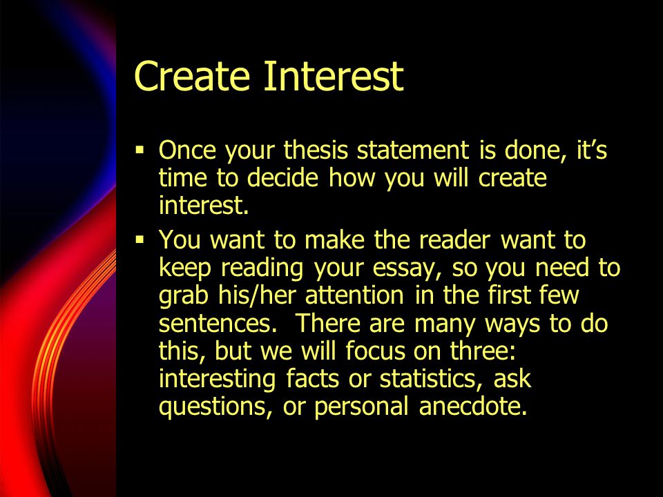 Create Interest  Once your thesis statement is done, it’s time to decide how you will create interest.