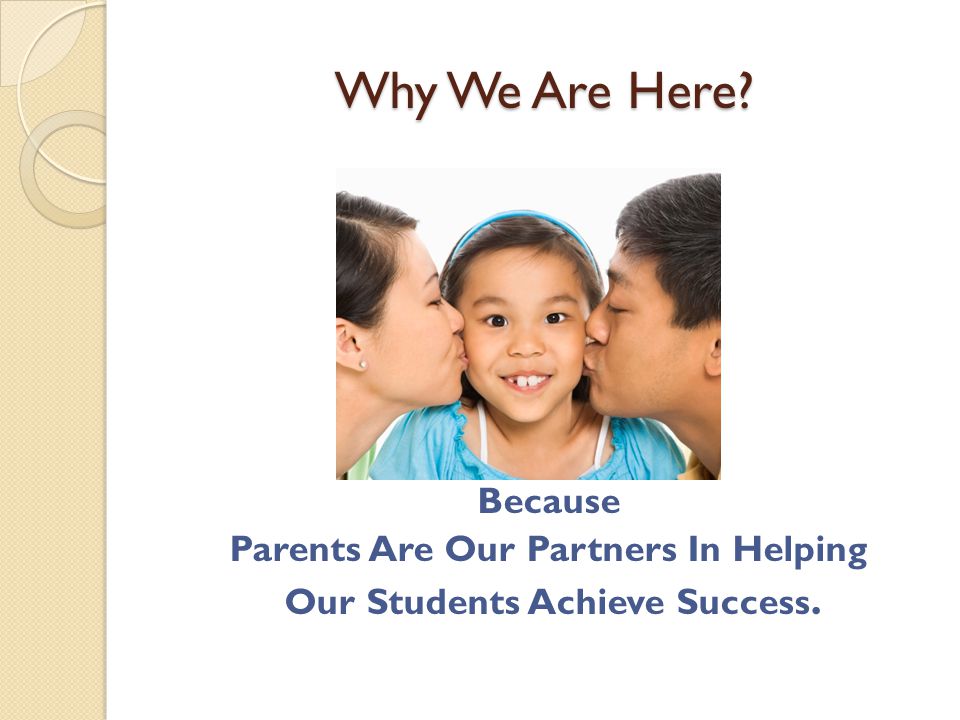 Why We Are Here Because Parents Are Our Partners In Helping Our Students Achieve Success.