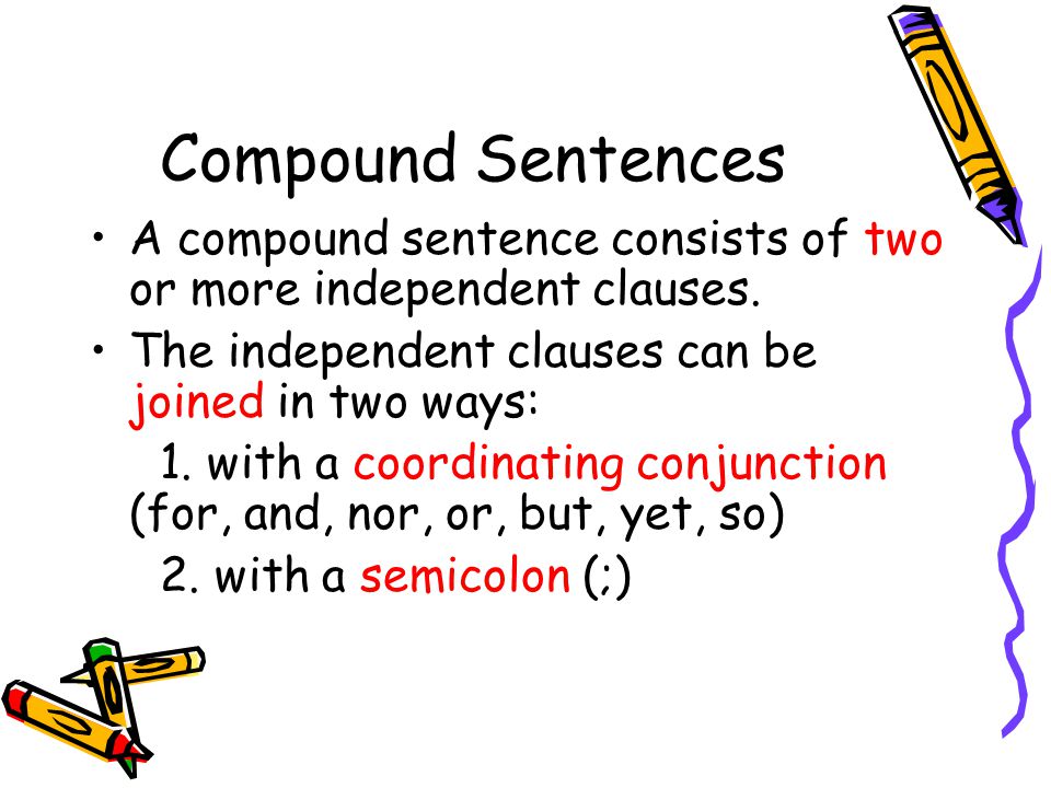 Compound Sentences A compound sentence consists of two or more independent clauses.