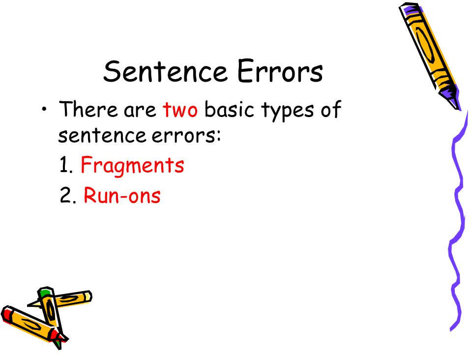 Sentence Errors There are two basic types of sentence errors: 1. Fragments 2. Run-ons