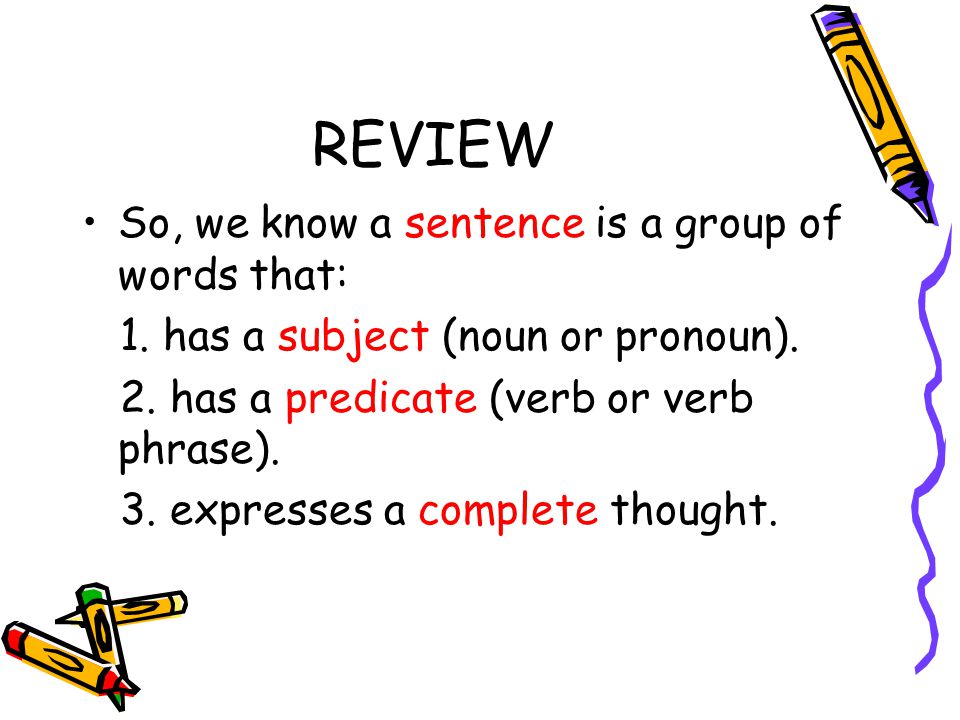 REVIEW So, we know a sentence is a group of words that: 1.