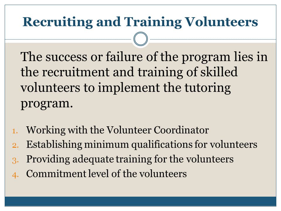Recruiting and Training Volunteers The success or failure of the program lies in the recruitment and training of skilled volunteers to implement the tutoring program.