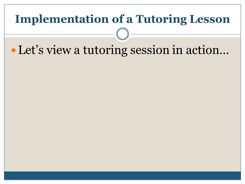 Implementation of a Tutoring Lesson Let’s view a tutoring session in action…