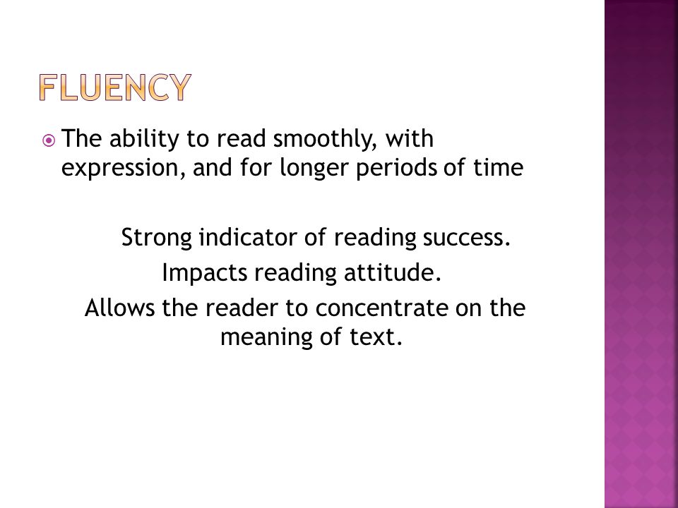  The ability to read smoothly, with expression, and for longer periods of time Strong indicator of reading success.