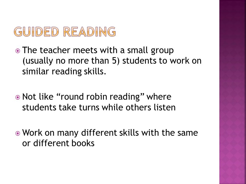  The teacher meets with a small group (usually no more than 5) students to work on similar reading skills.