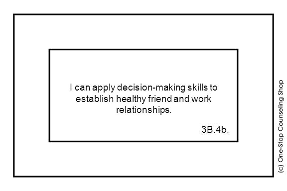 I can apply decision-making skills to establish healthy friend and work relationships. 3B.4b.