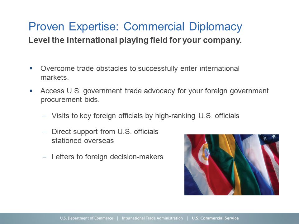Proven Expertise: Commercial Diplomacy  Overcome trade obstacles to successfully enter international markets.