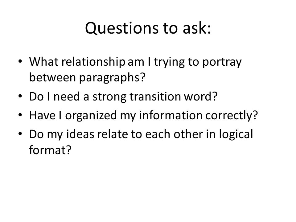 Questions to ask: What relationship am I trying to portray between paragraphs.