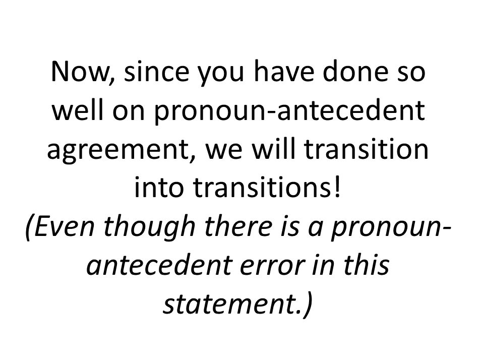 Now, since you have done so well on pronoun-antecedent agreement, we will transition into transitions.