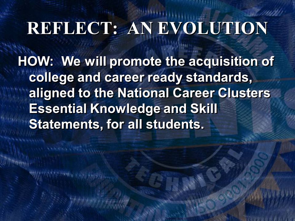 REFLECT: AN EVOLUTION HOW: We will promote the acquisition of college and career ready standards, aligned to the National Career Clusters Essential Knowledge and Skill Statements, for all students.