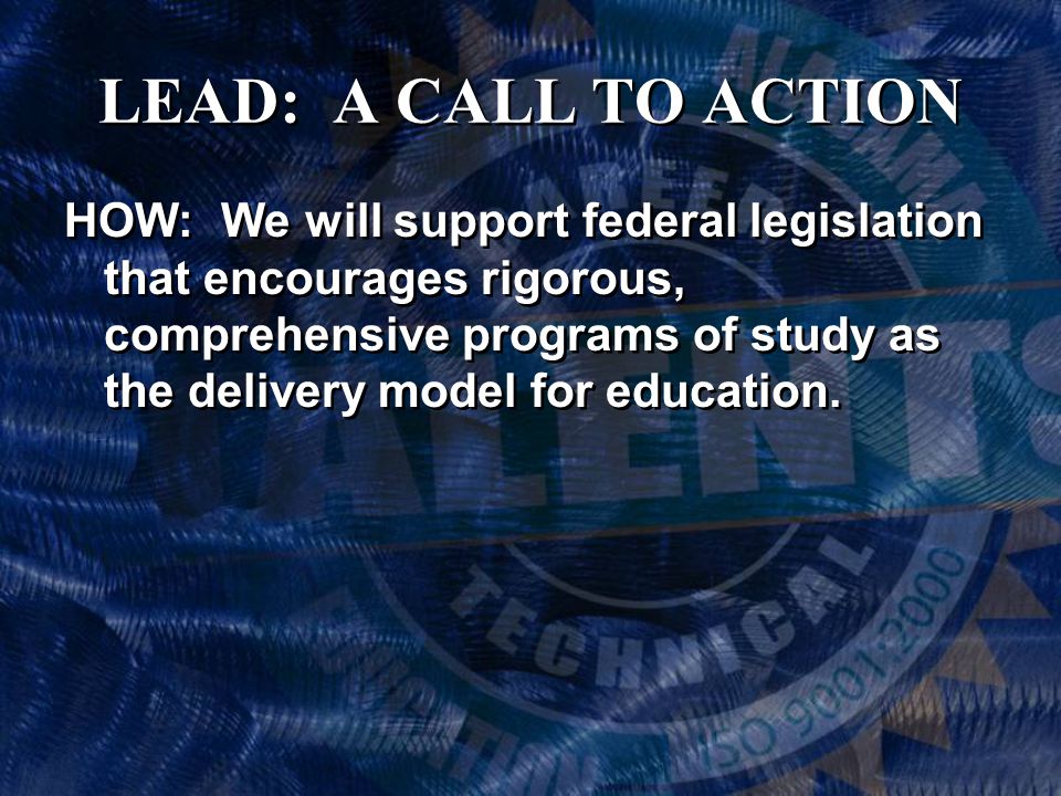 LEAD: A CALL TO ACTION HOW: We will support federal legislation that encourages rigorous, comprehensive programs of study as the delivery model for education.
