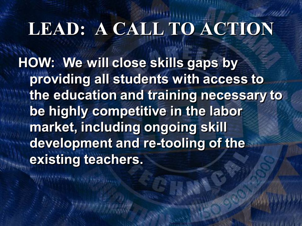 LEAD: A CALL TO ACTION HOW: We will close skills gaps by providing all students with access to the education and training necessary to be highly competitive in the labor market, including ongoing skill development and re-tooling of the existing teachers.