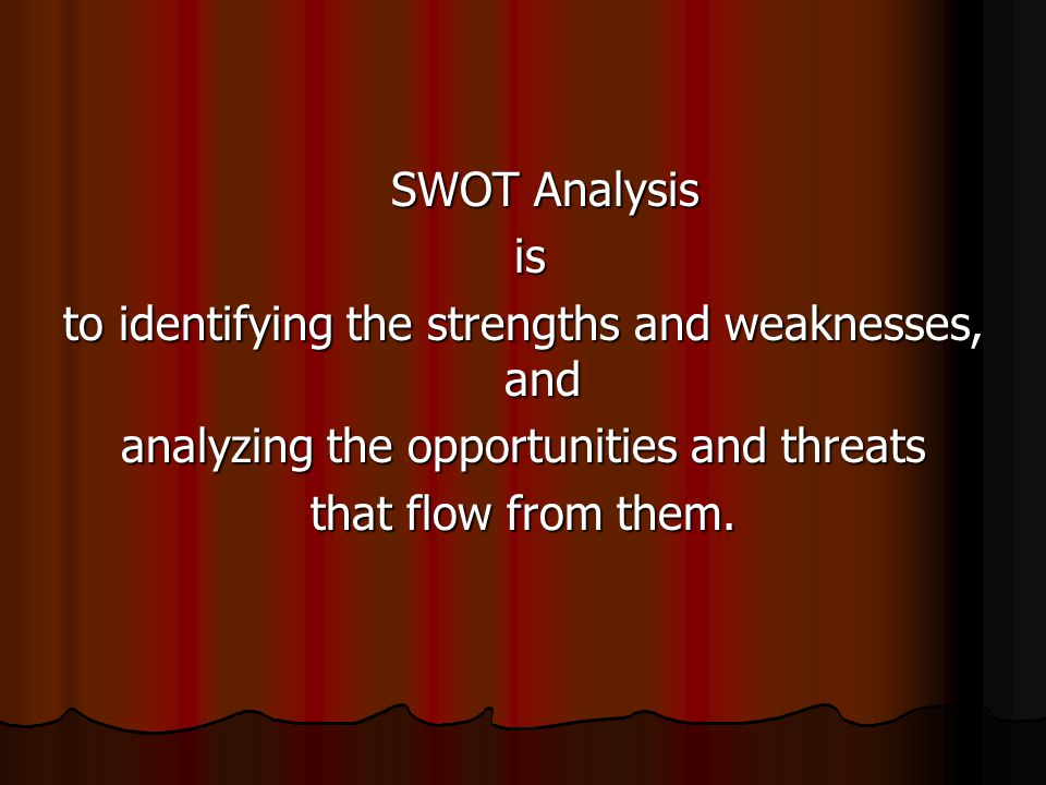 SWOT Analysis SWOT Analysis is is to identifying the strengths and weaknesses, and analyzing the opportunities and threats that flow from them.