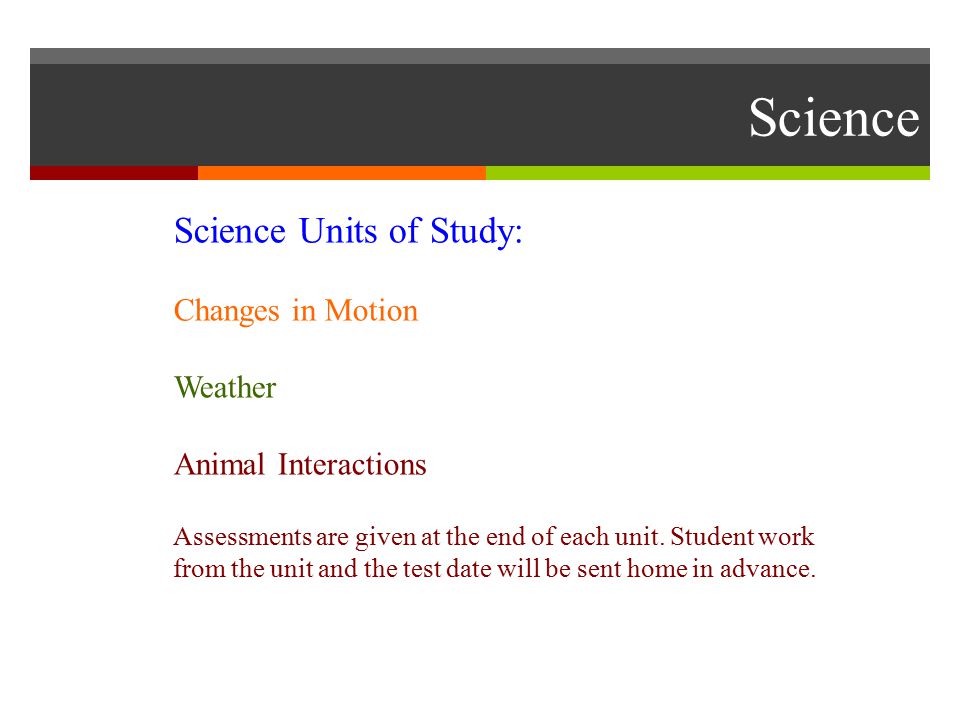 Science Science Units of Study: Changes in Motion Weather Animal Interactions Assessments are given at the end of each unit.