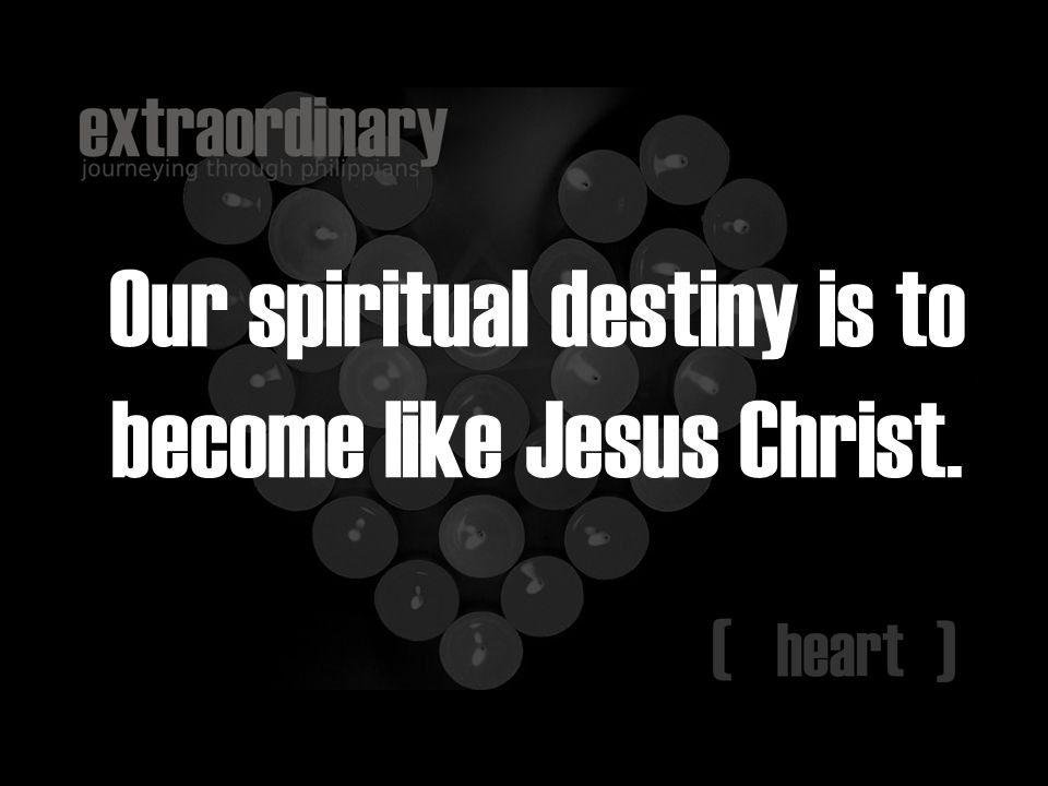 Our spiritual destiny is to become like Jesus Christ.