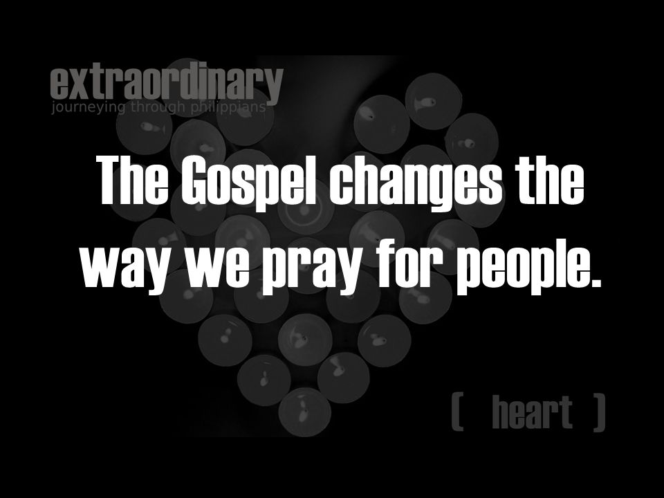 The Gospel changes the way we pray for people.