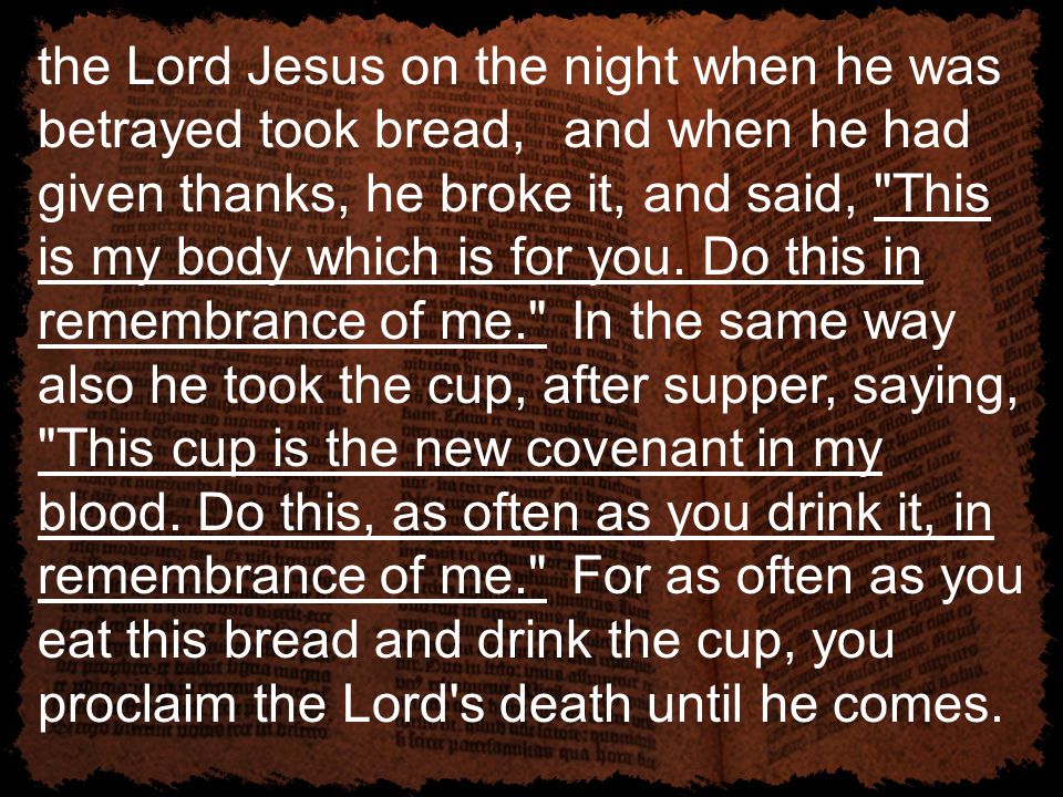 the Lord Jesus on the night when he was betrayed took bread, and when he had given thanks, he broke it, and said, This is my body which is for you.