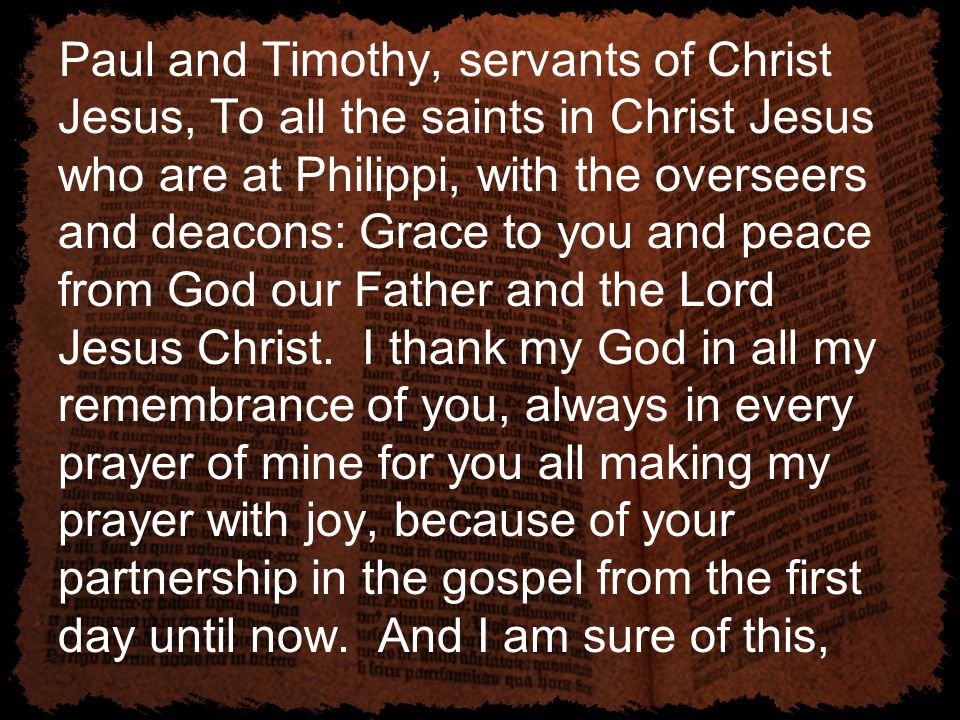 Paul and Timothy, servants of Christ Jesus, To all the saints in Christ Jesus who are at Philippi, with the overseers and deacons: Grace to you and peace from God our Father and the Lord Jesus Christ.