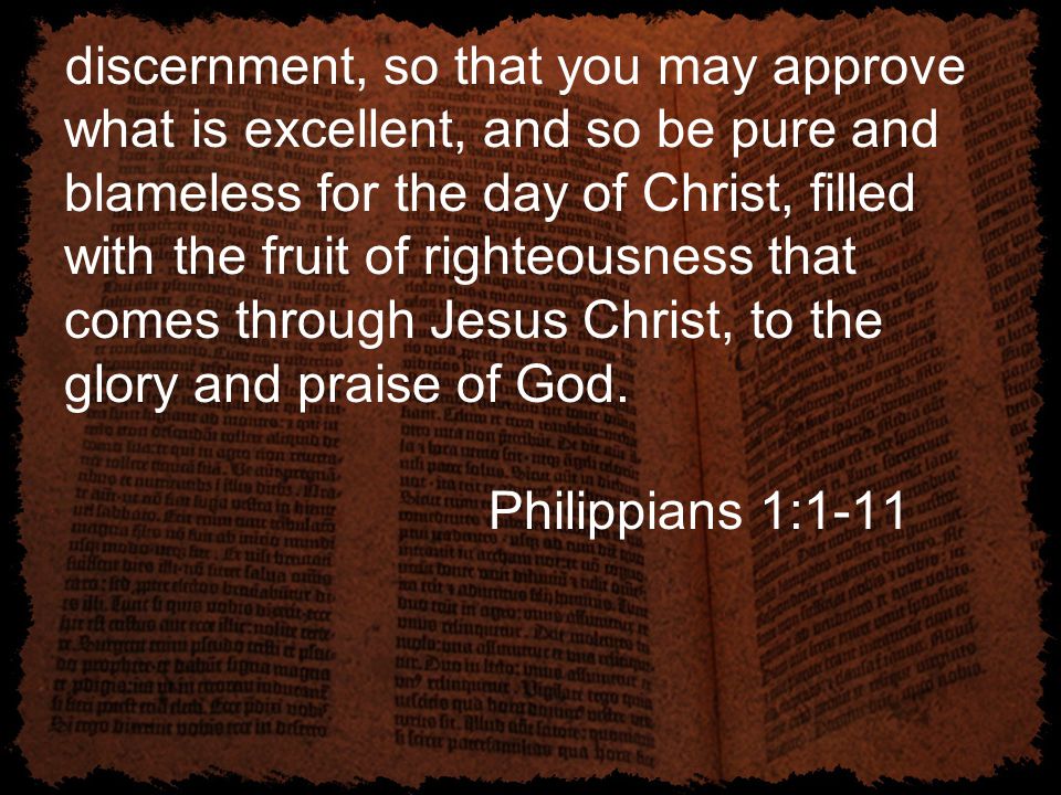 discernment, so that you may approve what is excellent, and so be pure and blameless for the day of Christ, filled with the fruit of righteousness that comes through Jesus Christ, to the glory and praise of God.