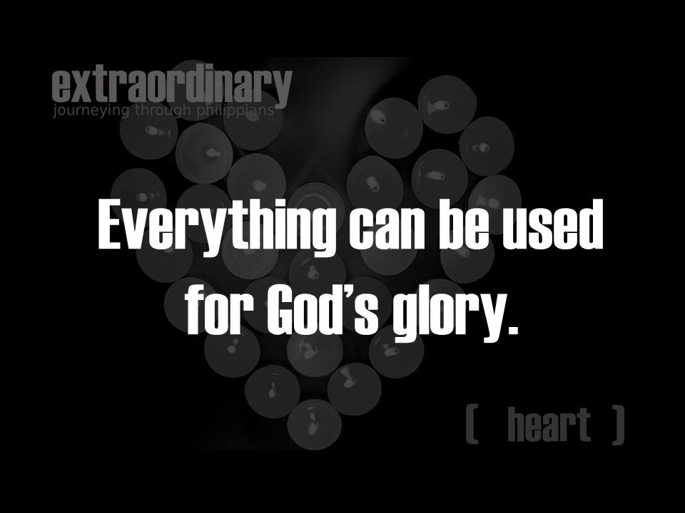 Everything can be used for God’s glory.