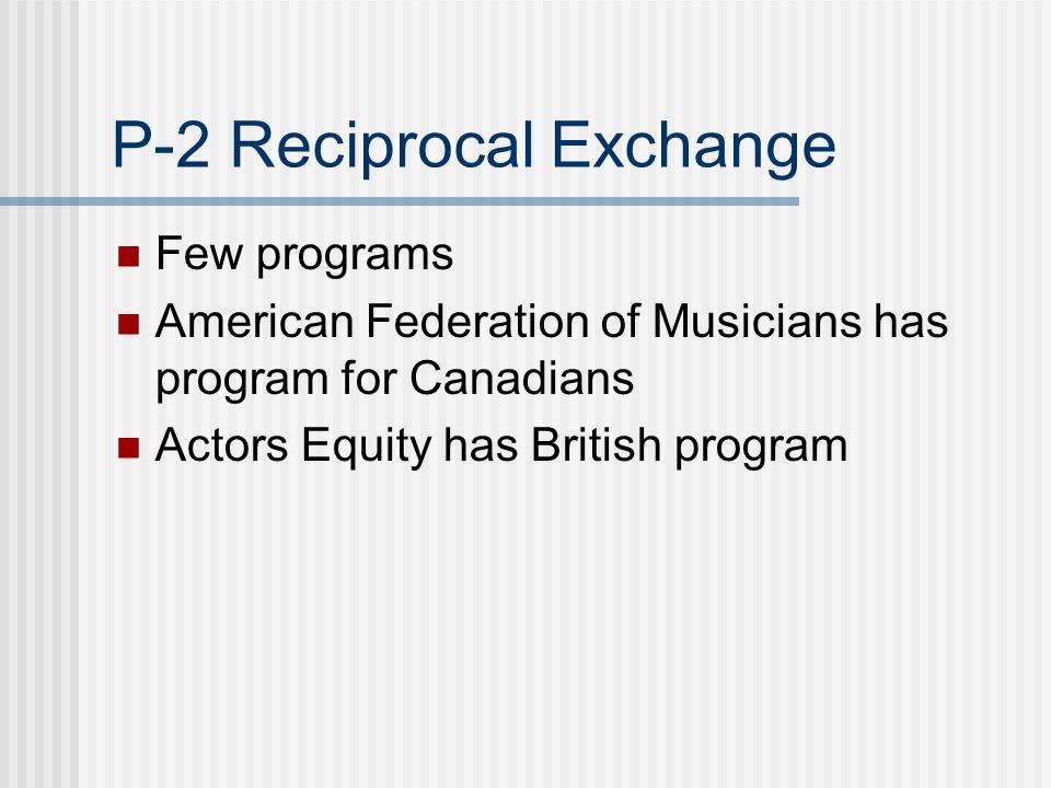 P-2 Reciprocal Exchange Few programs American Federation of Musicians has program for Canadians Actors Equity has British program