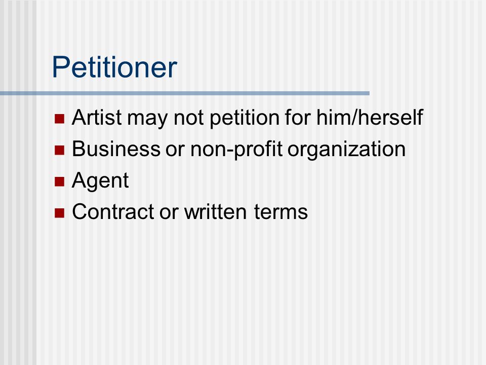 Petitioner Artist may not petition for him/herself Business or non-profit organization Agent Contract or written terms