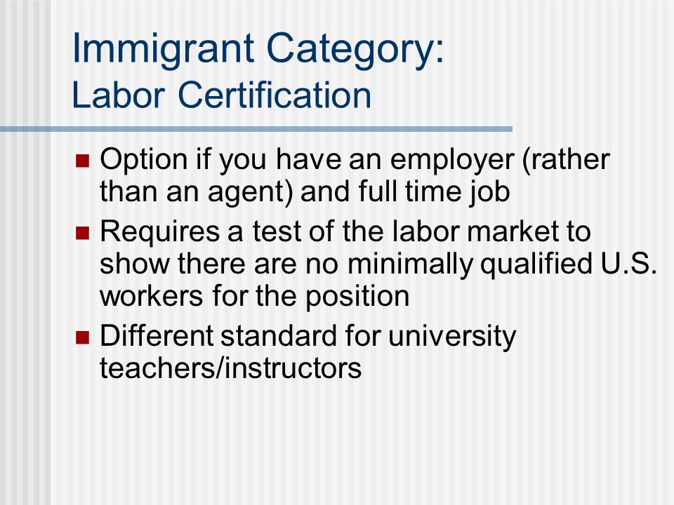 Immigrant Category: Labor Certification Option if you have an employer (rather than an agent) and full time job Requires a test of the labor market to show there are no minimally qualified U.S.