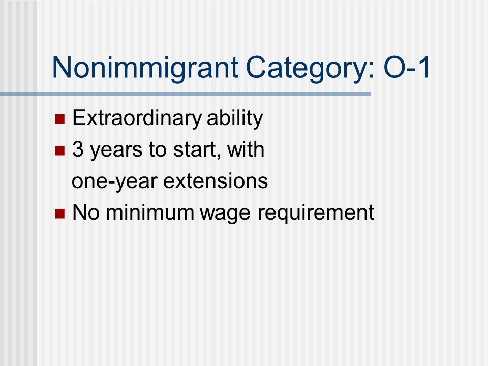 Nonimmigrant Category: O-1 Extraordinary ability 3 years to start, with one-year extensions No minimum wage requirement