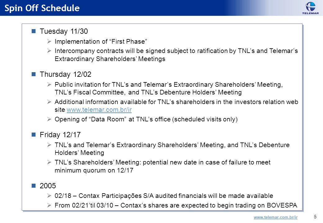 5 Spin Off Schedule Tuesday 11/30  Implementation of First Phase  Intercompany contracts will be signed subject to ratification by TNL’s and Telemar’s Extraordinary Shareholders’ Meetings Thursday 12/02  Public invitation for TNL’s and Telemar’s Extraordinary Shareholders’ Meeting, TNL’s Fiscal Committee, and TNL’s Debenture Holders’ Meeting  Additional information available for TNL’s shareholders in the investors relation web site    Opening of Data Room at TNL’s office (scheduled visits only) Friday 12/17  TNL’s and Telemar’s Extraordinary Shareholders’ Meeting, and TNL’s Debenture Holders’ Meeting  TNL’s Shareholders’ Meeting: potential new date in case of failure to meet minimum quorum on 12/  02/18 – Contax Participações S/A audited financials will be made available  From 02/21’til 03/10 – Contax’s shares are expected to begin trading on BOVESPA Tuesday 11/30  Implementation of First Phase  Intercompany contracts will be signed subject to ratification by TNL’s and Telemar’s Extraordinary Shareholders’ Meetings Thursday 12/02  Public invitation for TNL’s and Telemar’s Extraordinary Shareholders’ Meeting, TNL’s Fiscal Committee, and TNL’s Debenture Holders’ Meeting  Additional information available for TNL’s shareholders in the investors relation web site    Opening of Data Room at TNL’s office (scheduled visits only) Friday 12/17  TNL’s and Telemar’s Extraordinary Shareholders’ Meeting, and TNL’s Debenture Holders’ Meeting  TNL’s Shareholders’ Meeting: potential new date in case of failure to meet minimum quorum on 12/  02/18 – Contax Participações S/A audited financials will be made available  From 02/21’til 03/10 – Contax’s shares are expected to begin trading on BOVESPA