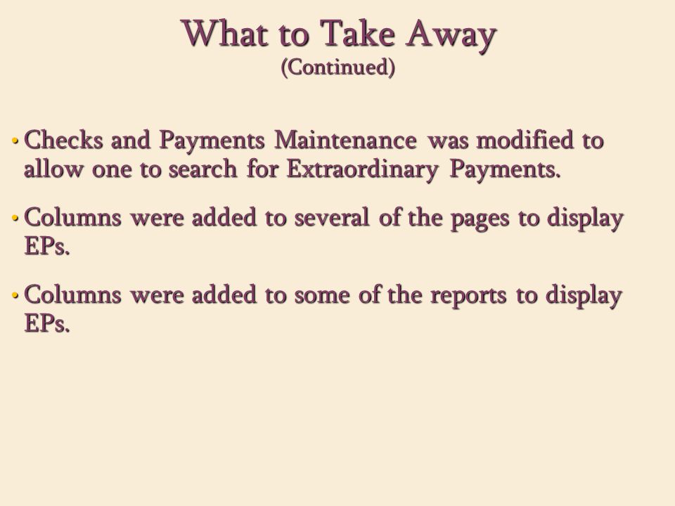 What to Take Away (Continued) Checks and Payments Maintenance was modified to allow one to search for Extraordinary Payments.