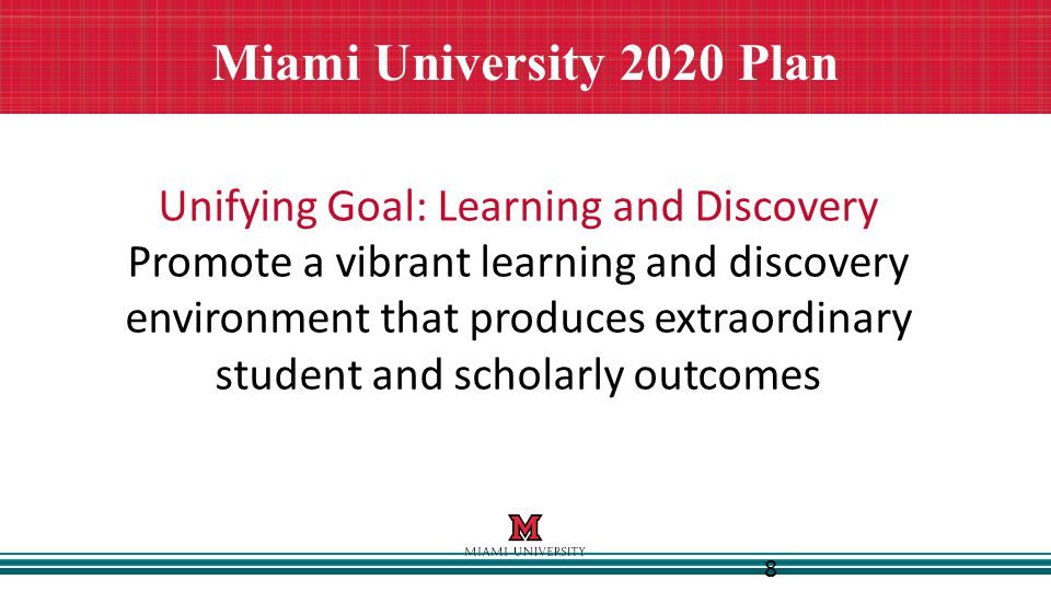 8 Miami University 2020 Plan Unifying Goal: Learning and Discovery Promote a vibrant learning and discovery environment that produces extraordinary student and scholarly outcomes
