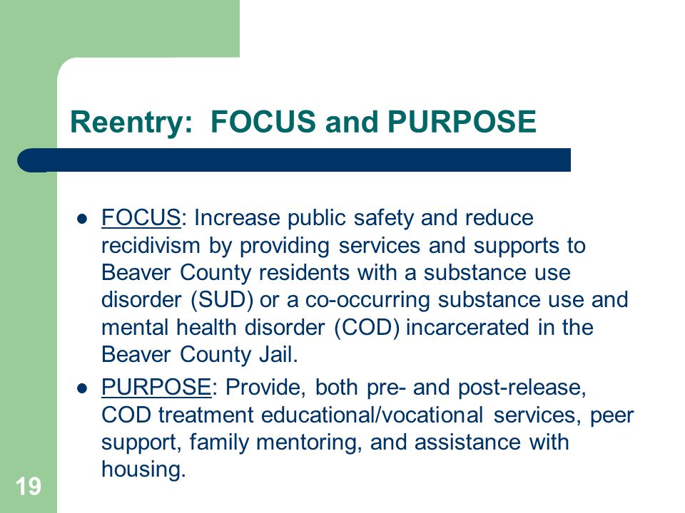 FOCUS: Increase public safety and reduce recidivism by providing services and supports to Beaver County residents with a substance use disorder (SUD) or a co-occurring substance use and mental health disorder (COD) incarcerated in the Beaver County Jail.