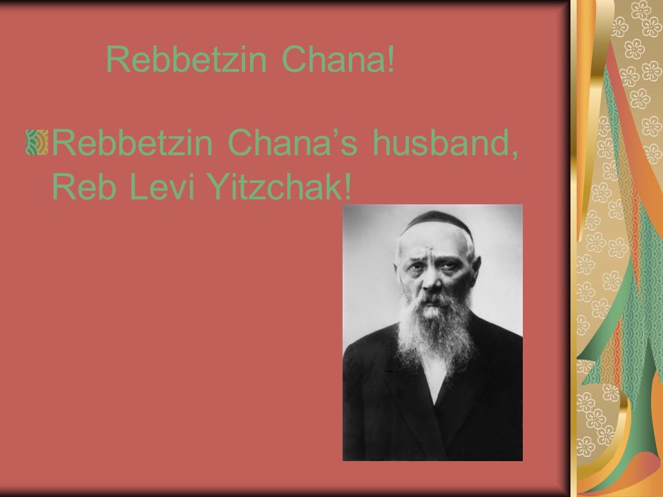 Rebbetzin Chana! Rebbetzin Chana’s husband, Reb Levi Yitzchak!