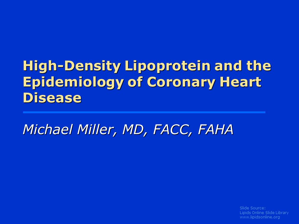 Slide Source: Lipids Online Slide Library   High-Density Lipoprotein and the Epidemiology of Coronary Heart Disease Michael Miller, MD, FACC, FAHA
