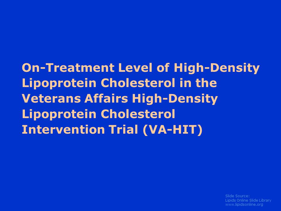 Slide Source: Lipids Online Slide Library   On-Treatment Level of High-Density Lipoprotein Cholesterol in the Veterans Affairs High-Density Lipoprotein Cholesterol Intervention Trial (VA-HIT)