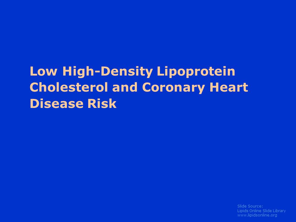 Slide Source: Lipids Online Slide Library   Low High-Density Lipoprotein Cholesterol and Coronary Heart Disease Risk
