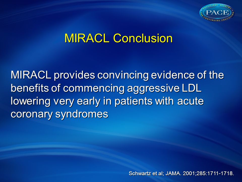 MIRACL Conclusion MIRACL provides convincing evidence of the benefits of commencing aggressive LDL lowering very early in patients with acute coronary syndromes Schwartz et al; JAMA.