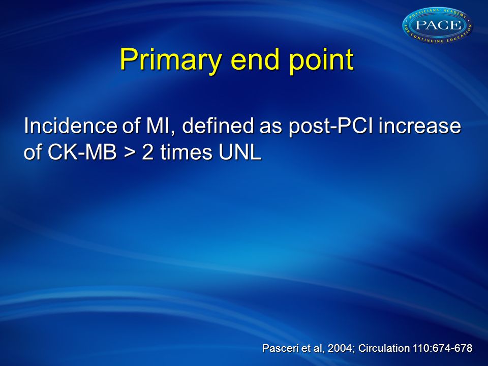Primary end point Primary end point Incidence of MI, defined as post-PCI increase of CK-MB > 2 times UNL Pasceri et al, 2004; Circulation 110: