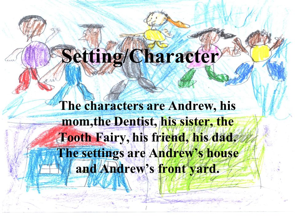Setting/Character The characters are Andrew, his mom,the Dentist, his sister, the Tooth Fairy, his friend, his dad.
