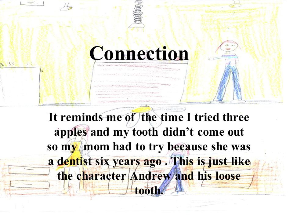Connection It reminds me of the time I tried three apples and my tooth didn’t come out so my mom had to try because she was a dentist six years ago.