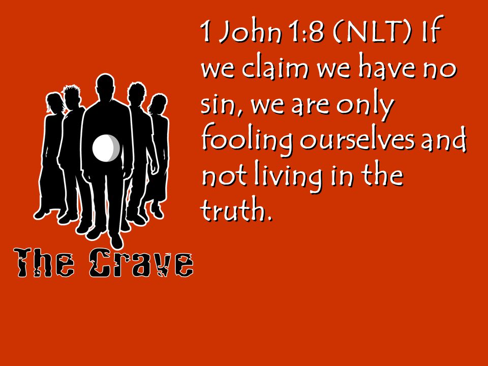 1 John 1:8 (NLT) If we claim we have no sin, we are only fooling ourselves ...