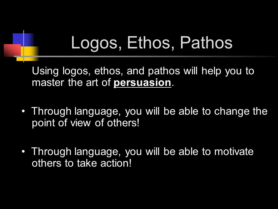 Logos, Ethos, Pathos Using logos, ethos, and pathos will help you to master the art of persuasion.